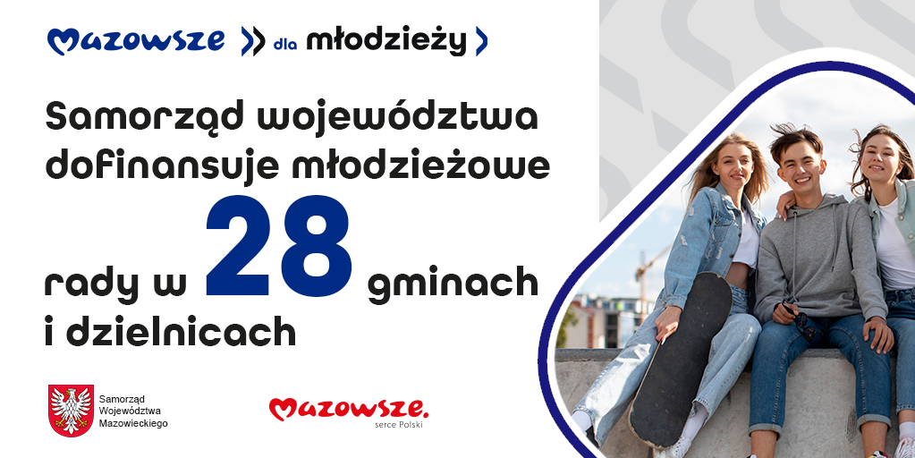 w prawym dolnym rogu trójka uśmiechniętych młodych ludzi (dwie dziewczyny i chłopak z deskrolką). Treść Samorząd województwa dofinansuje młodzieżowe rady w 28 gminach i dzielnicach. Na górze logotym w kolorze niebiesko-czarnym Mazowsze dla młodzież, na dole herb Samorządu Województwa Mazowieckiego i logo Mazowsze serce Polski